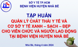 TẬP HUẤN QUẢN LÝ CHẤT THẢI Y TẾ VÀ CƠ SỞ Y TẾ XANH – SẠCH – ĐẸP CHO VIÊN CHỨC VÀ NGƯỜI LAO ĐỘNG TẠI BỆNH VIỆN HUYỆN NHÀ BÈ