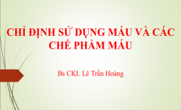 CHỈ ĐỊNH SỬ DỤNG MÁU VÀ CÁC CHẾ PHẨM MÁU